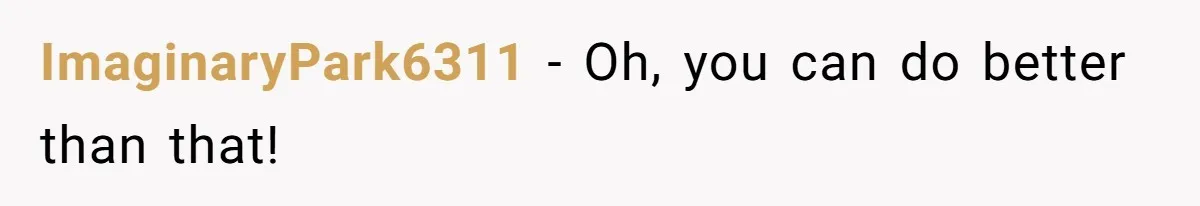 Soon To Be Ex Wife Has No Idea Her Husband Is Remotely Spoiling Every Episode She Watches ImaginaryPark6311 − Oh, you can do better than that!