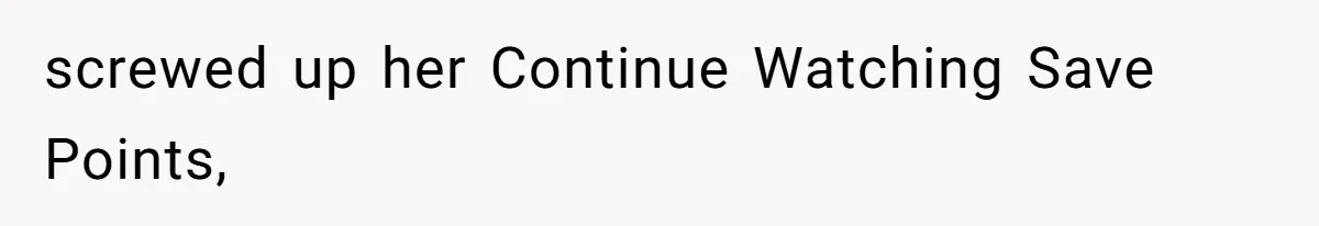 Soon To Be Ex Wife Has No Idea Her Husband Is Remotely Spoiling Every Episode She Watches screwed up her Continue Watching Save Points,