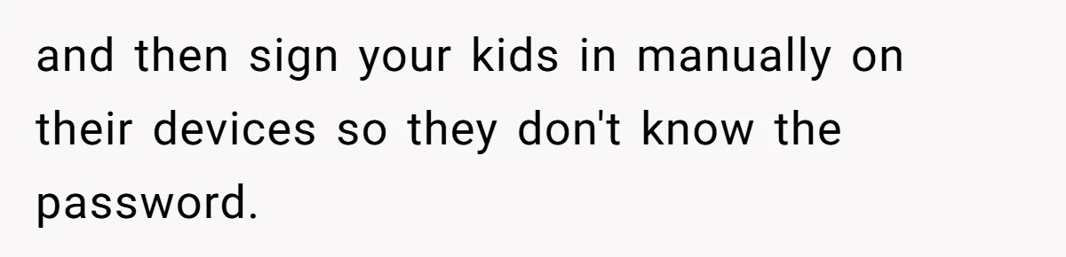Soon To Be Ex Wife Has No Idea Her Husband Is Remotely Spoiling Every Episode She Watches and then sign your kids in manually on their devices so they don't know the password.
