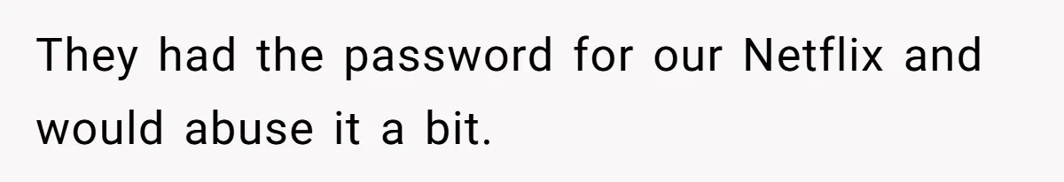 Soon To Be Ex Wife Has No Idea Her Husband Is Remotely Spoiling Every Episode She Watches They had the password for our Netflix and would abuse it a bit.