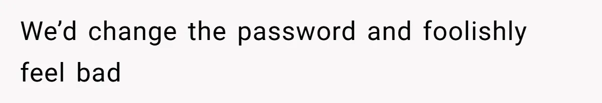 Soon To Be Ex Wife Has No Idea Her Husband Is Remotely Spoiling Every Episode She Watches We’d change the password and foolishly feel bad