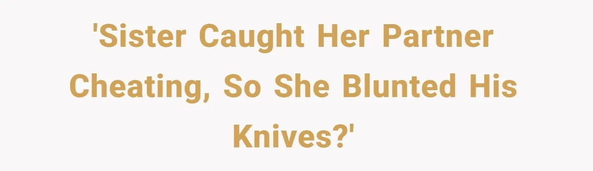 'Sister caught her partner cheating, so she blunted his knives?'