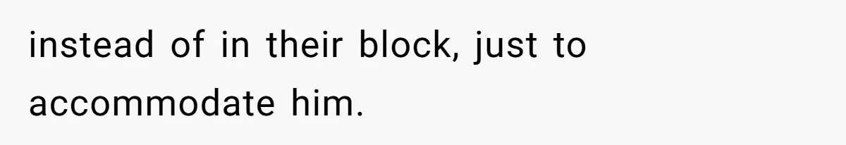instead of in their block, just to accommodate him.