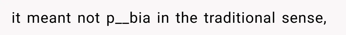 it meant not p__bia in the traditional sense,