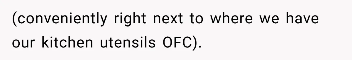 (conveniently right next to where we have our kitchen utensils OFC).