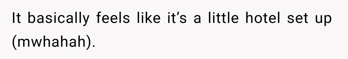 It basically feels like it’s a little hotel set up (mwhahah).