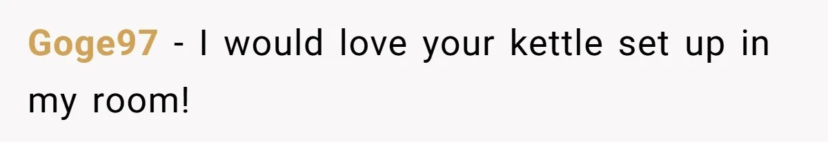 Goge97 − I would love your kettle set up in my room!