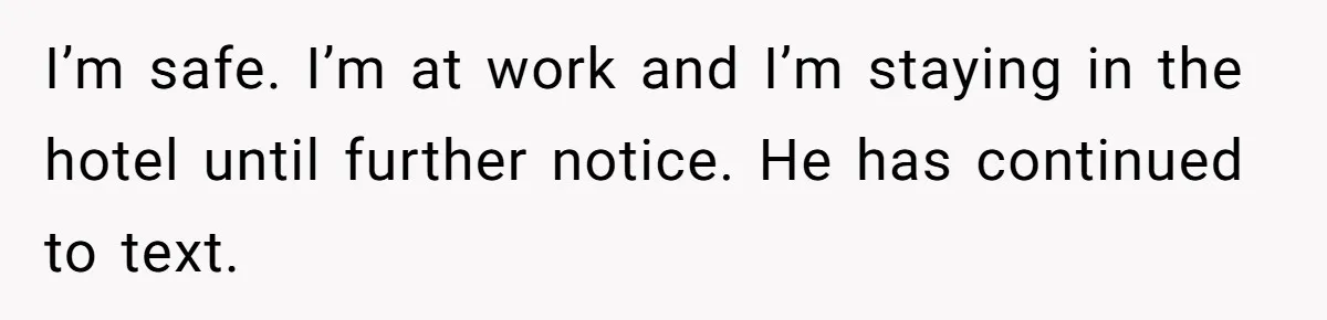 I’m safe. I’m at work and I’m staying in the hotel until further notice. He has continued to text.