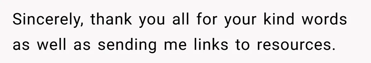 Sincerely, thank you all for your kind words as well as sending me links to resources.