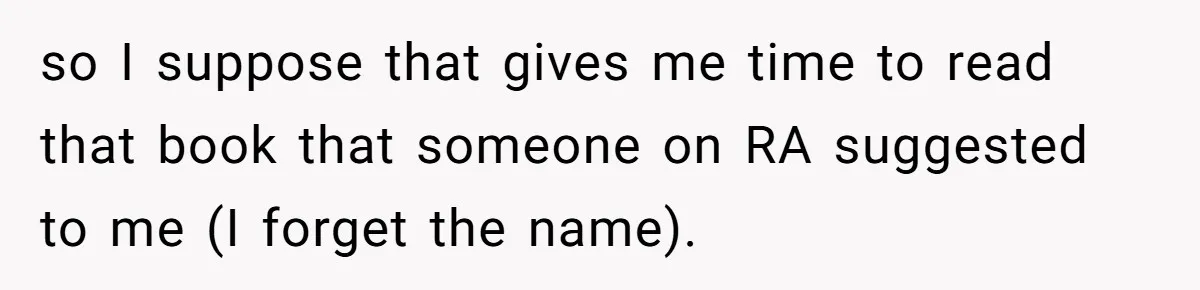 so I suppose that gives me time to read that book that someone on RA suggested to me (I forget the name).