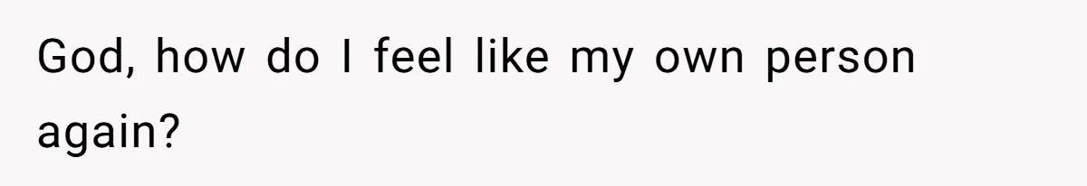 God, how do I feel like my own person again?