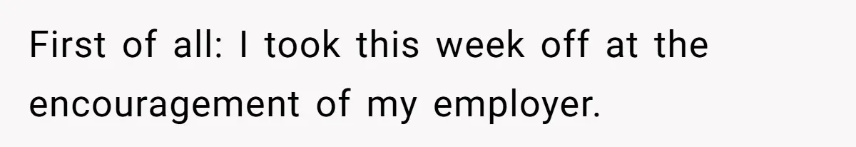 First of all: I took this week off at the encouragement of my employer.