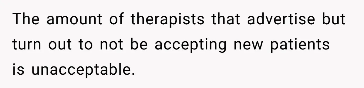 The amount of therapists that advertise but turn out to not be accepting new patients is unacceptable.