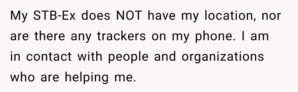 My STB-Ex does NOT have my location, nor are there any trackers on my phone. I am in contact with people and organizations who are helping me.