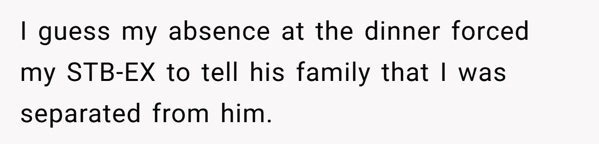I guess my absence at the dinner forced my STB-EX to tell his family that I was separated from him.