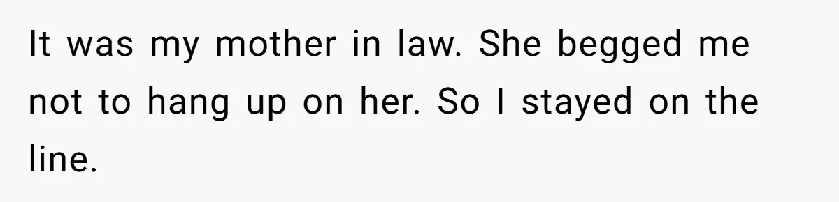 It was my mother in law. She begged me not to hang up on her. So I stayed on the line.