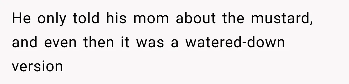 He only told his mom about the mustard, and even then it was a watered-down version