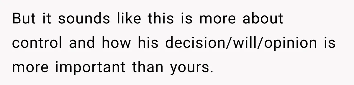 But it sounds like this is more about control and how his decision/will/opinion is more important than yours.