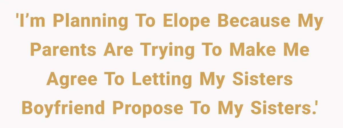 'I’m planning to elope because my parents are trying to make me agree to letting my sisters boyfriend propose to my sisters.'