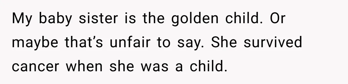 My baby sister is the golden child. Or maybe that’s unfair to say. She survived cancer when she was a child.