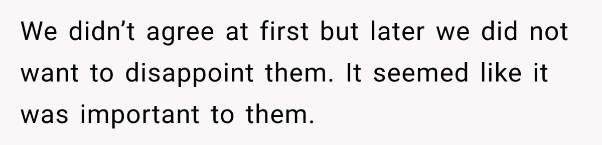 We didn’t agree at first but later we did not want to disappoint them. It seemed like it was important to them.