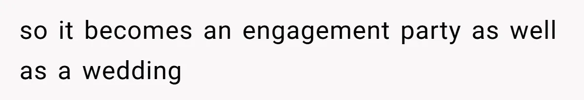 so it becomes an engagement party as well as a wedding