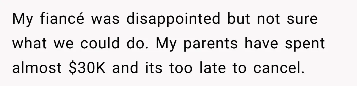 My fiancé was disappointed but not sure what we could do. My parents have spent almost $30K and its too late to cancel.