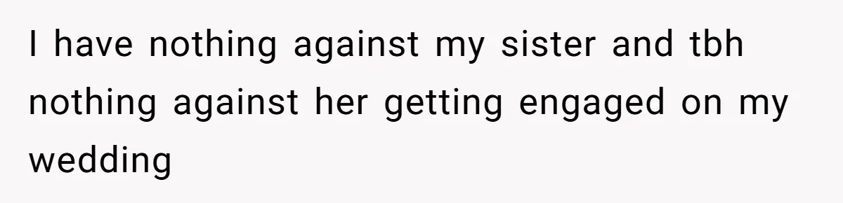 I have nothing against my sister and tbh nothing against her getting engaged on my wedding