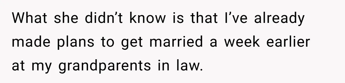 What she didn’t know is that I’ve already made plans to get married a week earlier at my grandparents in law.