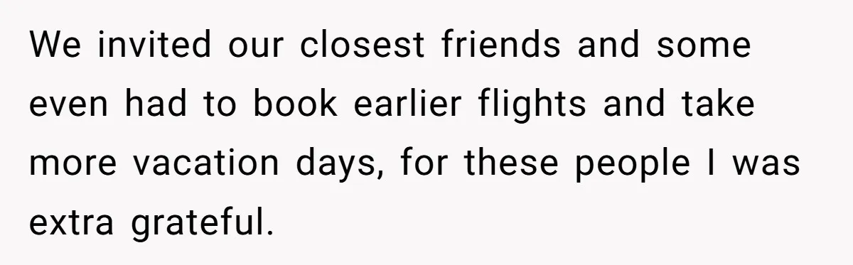 We invited our closest friends and some even had to book earlier flights and take more vacation days, for these people I was extra grateful.