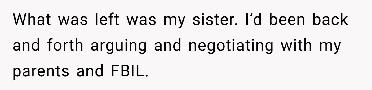 What was left was my sister. I’d been back and forth arguing and negotiating with my parents and FBIL.