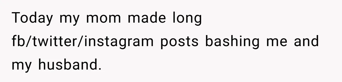 Today my mom made long fb/twitter/instagram posts bashing me and my husband.