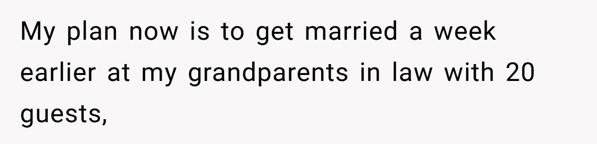 My plan now is to get married a week earlier at my grandparents in law with 20 guests,