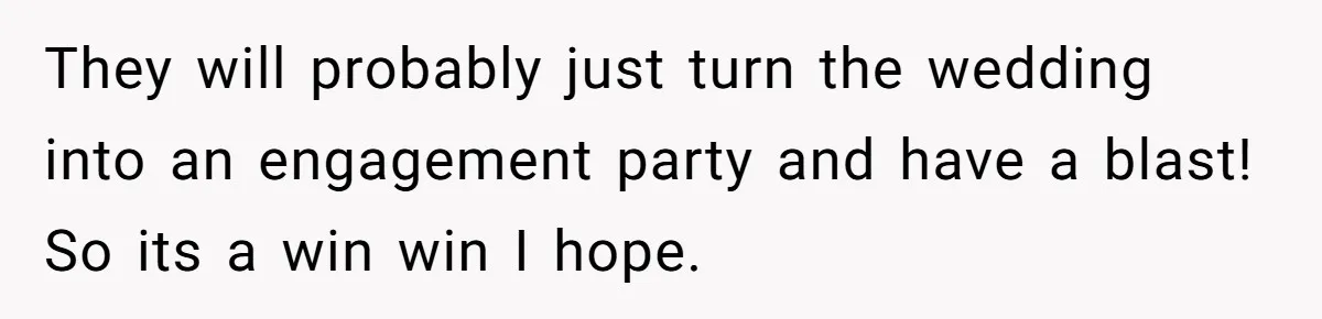 They will probably just turn the wedding into an engagement party and have a blast! So its a win win I hope.
