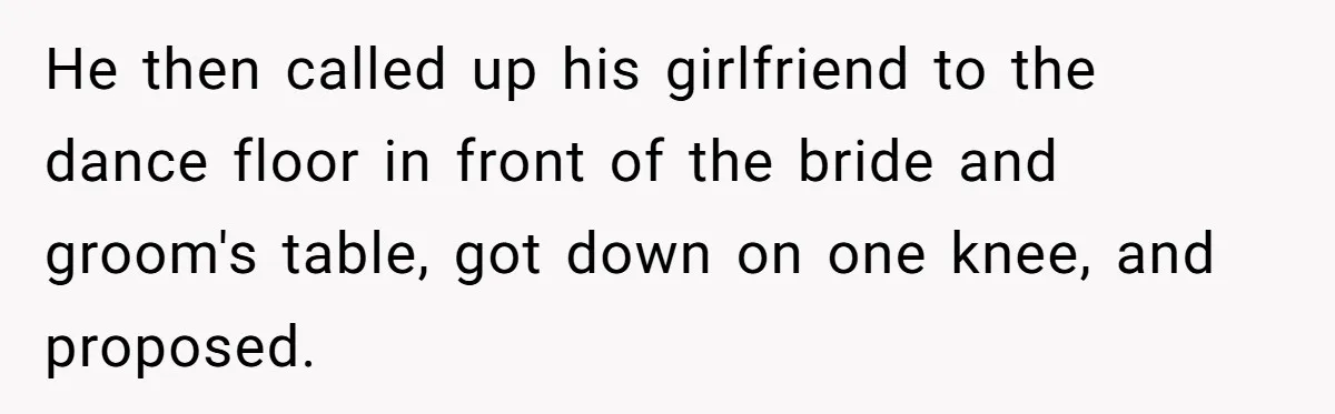 He then called up his girlfriend to the dance floor in front of the bride and groom's table, got down on one knee, and proposed.