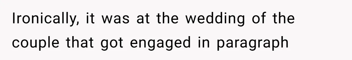 Ironically, it was at the wedding of the couple that got engaged in paragraph