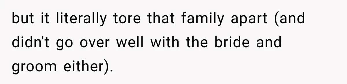 but it literally tore that family apart (and didn't go over well with the bride and groom either).