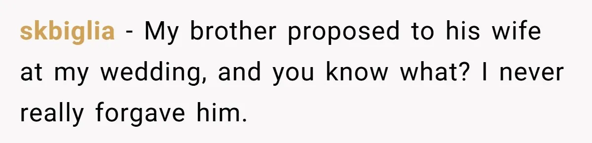 skbiglia − My brother proposed to his wife at my wedding, and you know what? I never really forgave him.