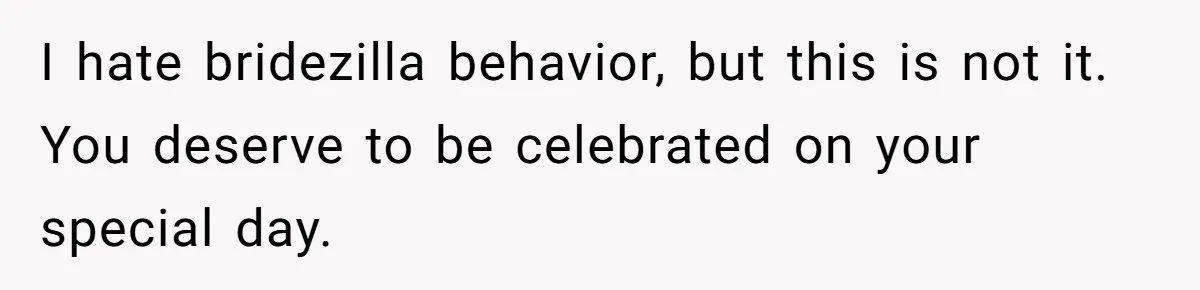 I hate bridezilla behavior, but this is not it. You deserve to be celebrated on your special day.