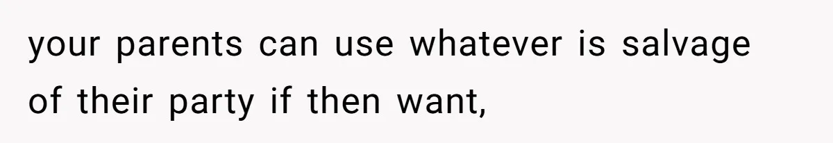 your parents can use whatever is salvage of their party if then want,
