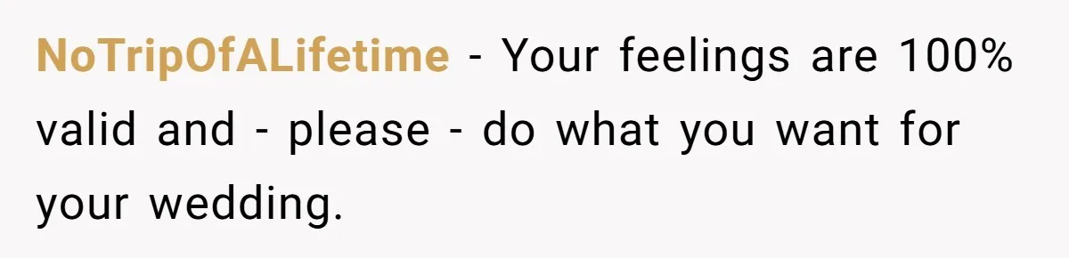 NoTripOfALifetime − Your feelings are 100% valid and - please - do what you want for your wedding.