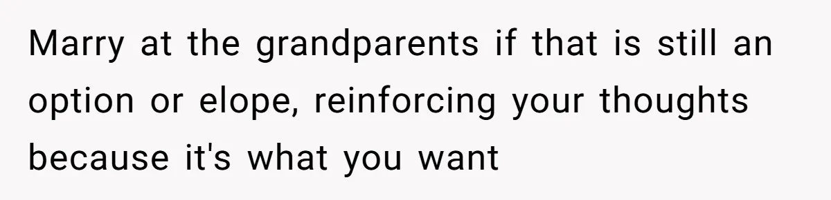 Marry at the grandparents if that is still an option or elope, reinforcing your thoughts because it's what you want
