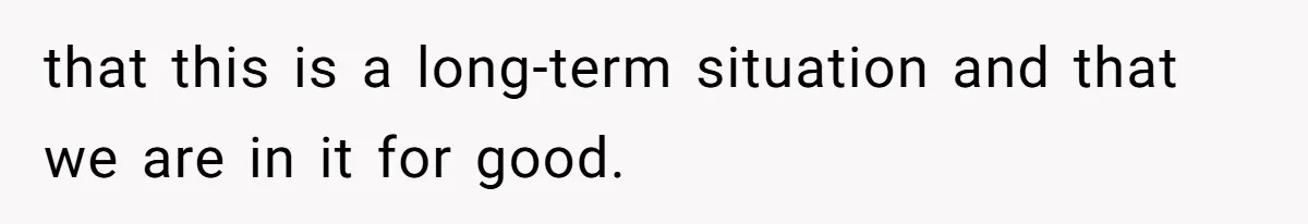 that this is a long-term situation and that we are in it for good.
