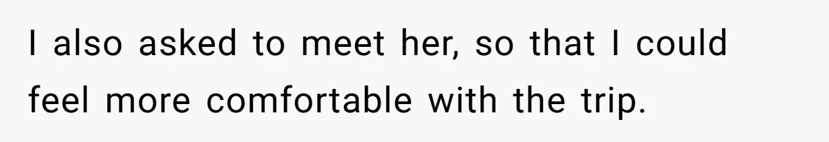 I also asked to meet her, so that I could feel more comfortable with the trip.