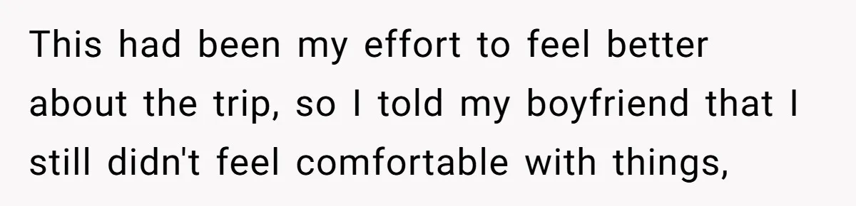 This had been my effort to feel better about the trip, so I told my boyfriend that I still didn't feel comfortable with things,