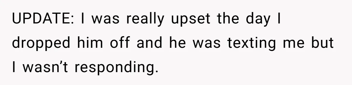 UPDATE: I was really upset the day I dropped him off and he was texting me but I wasn’t responding.