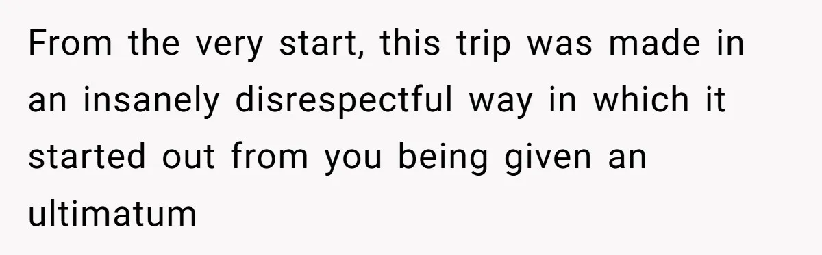 From the very start, this trip was made in an insanely disrespectful way in which it started out from you being given an ultimatum