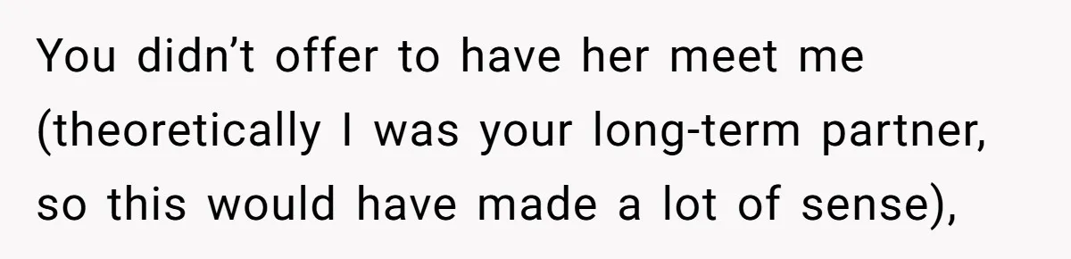 You didn’t offer to have her meet me (theoretically I was your long-term partner, so this would have made a lot of sense),