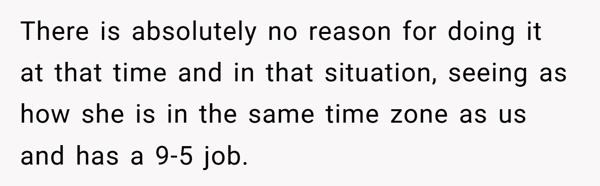 There is absolutely no reason for doing it at that time and in that situation, seeing as how she is in the same time zone as us and has a...