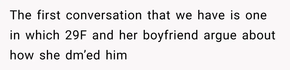 The first conversation that we have is one in which 29F and her boyfriend argue about how she dm’ed him
